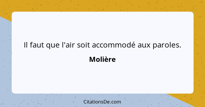 Il faut que l'air soit accommodé aux paroles.... - Molière