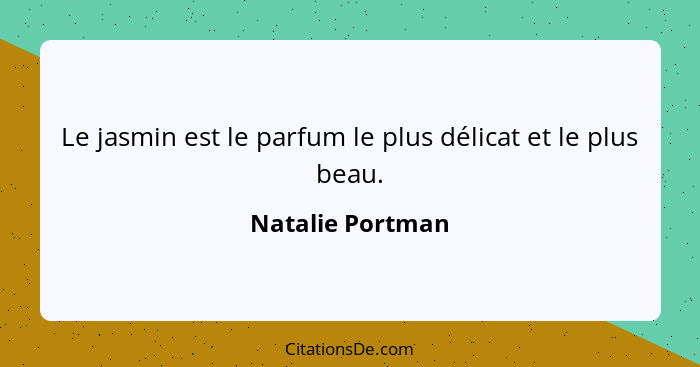 Le jasmin est le parfum le plus délicat et le plus beau.... - Natalie Portman