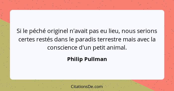 Si le péché originel n'avait pas eu lieu, nous serions certes restés dans le paradis terrestre mais avec la conscience d'un petit ani... - Philip Pullman