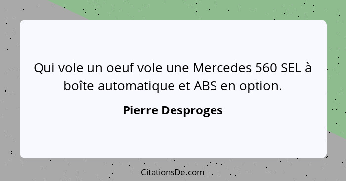 Qui vole un oeuf vole une Mercedes 560 SEL à boîte automatique et ABS en option.... - Pierre Desproges