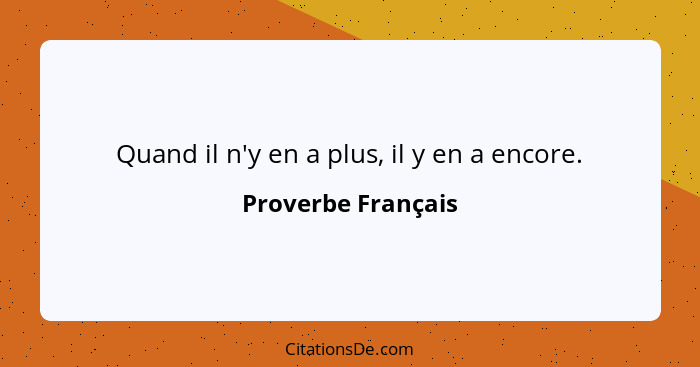 Quand il n'y en a plus, il y en a encore.... - Proverbe Français