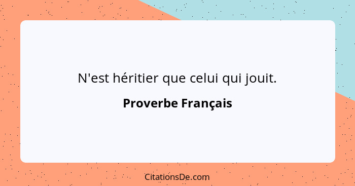 N'est héritier que celui qui jouit.... - Proverbe Français