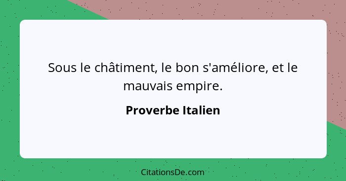 Sous le châtiment, le bon s'améliore, et le mauvais empire.... - Proverbe Italien