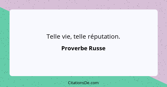 Telle vie, telle réputation.... - Proverbe Russe