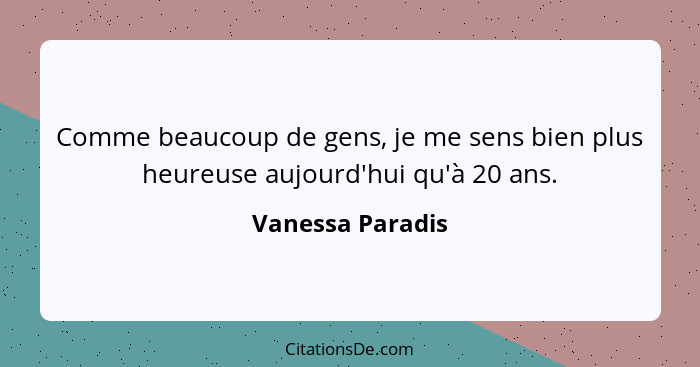 Comme beaucoup de gens, je me sens bien plus heureuse aujourd'hui qu'à 20 ans.... - Vanessa Paradis