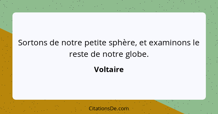 Sortons de notre petite sphère, et examinons le reste de notre globe.... - Voltaire