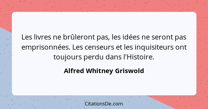 Les livres ne brûleront pas, les idées ne seront pas emprisonnées. Les censeurs et les inquisiteurs ont toujours perdu dans... - Alfred Whitney Griswold