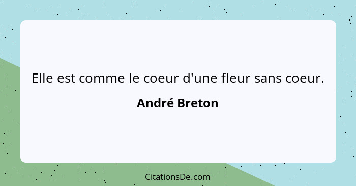 Elle est comme le coeur d'une fleur sans coeur.... - André Breton