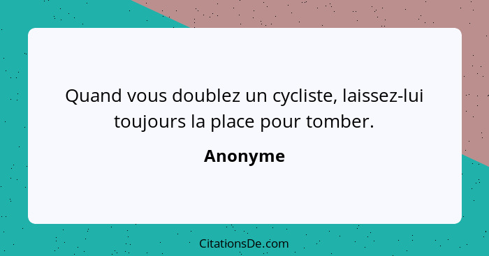 Quand vous doublez un cycliste, laissez-lui toujours la place pour tomber.... - Anonyme