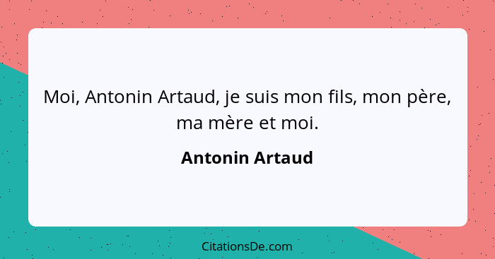 Moi, Antonin Artaud, je suis mon fils, mon père, ma mère et moi.... - Antonin Artaud