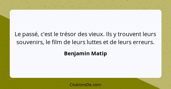 Le passé, c'est le trésor des vieux. Ils y trouvent leurs souvenirs, le film de leurs luttes et de leurs erreurs.... - Benjamin Matip