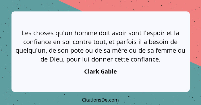 Les choses qu'un homme doit avoir sont l'espoir et la confiance en soi contre tout, et parfois il a besoin de quelqu'un, de son pote ou... - Clark Gable
