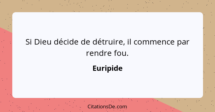 Si Dieu décide de détruire, il commence par rendre fou.... - Euripide