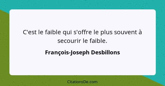 C'est le faible qui s'offre le plus souvent à secourir le faible.... - François-Joseph Desbillons