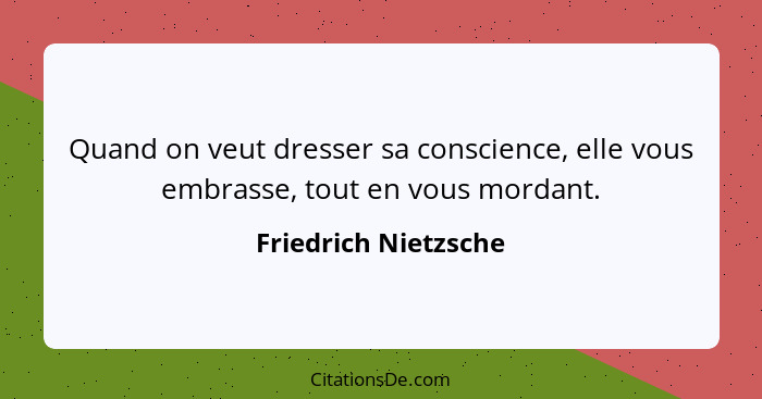 Quand on veut dresser sa conscience, elle vous embrasse, tout en vous mordant.... - Friedrich Nietzsche