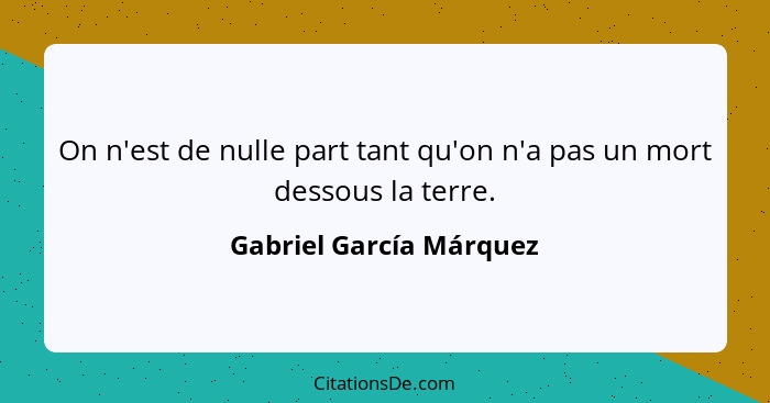 On n'est de nulle part tant qu'on n'a pas un mort dessous la terre.... - Gabriel García Márquez