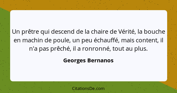 Un prêtre qui descend de la chaire de Vérité, la bouche en machin de poule, un peu échauffé, mais content, il n'a pas prêché, il a... - Georges Bernanos