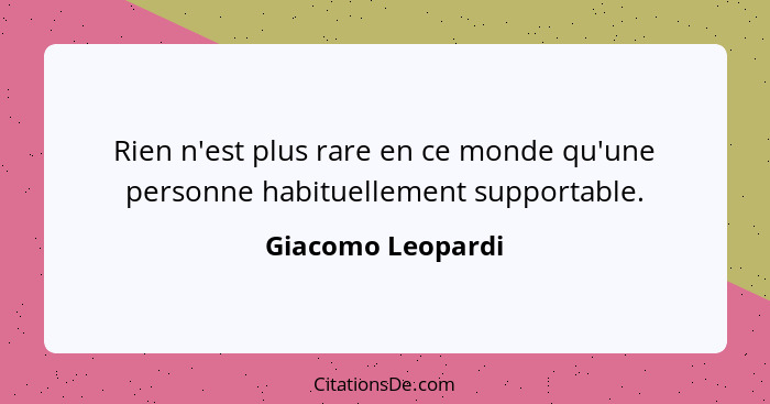 Rien n'est plus rare en ce monde qu'une personne habituellement supportable.... - Giacomo Leopardi