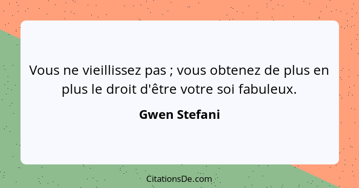 Vous ne vieillissez pas ; vous obtenez de plus en plus le droit d'être votre soi fabuleux.... - Gwen Stefani