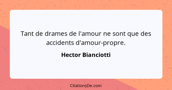 Tant de drames de l'amour ne sont que des accidents d'amour-propre.... - Hector Bianciotti