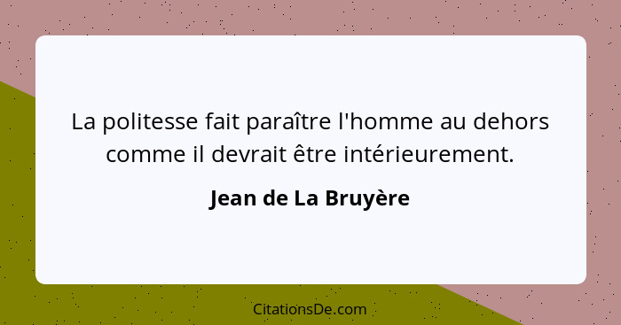 La politesse fait paraître l'homme au dehors comme il devrait être intérieurement.... - Jean de La Bruyère