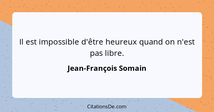 Il est impossible d'être heureux quand on n'est pas libre.... - Jean-François Somain