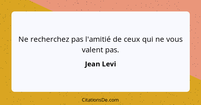 Ne recherchez pas l'amitié de ceux qui ne vous valent pas.... - Jean Levi