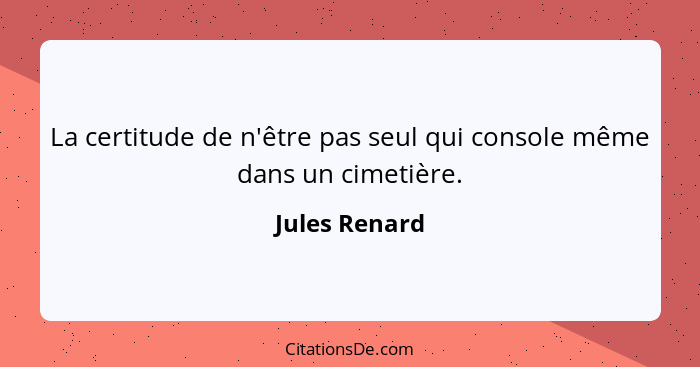 La certitude de n'être pas seul qui console même dans un cimetière.... - Jules Renard