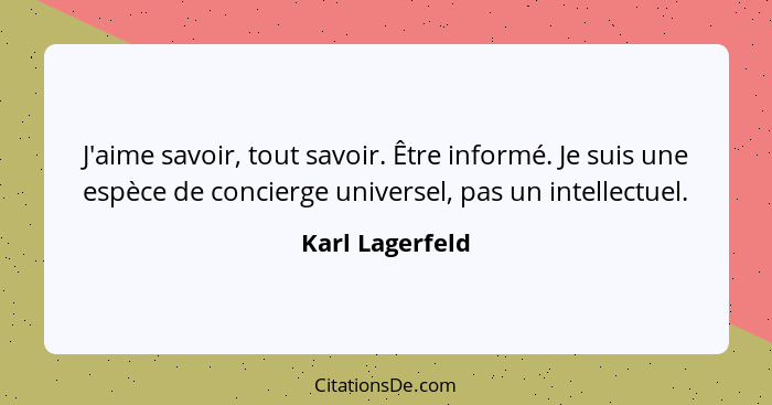 J'aime savoir, tout savoir. Être informé. Je suis une espèce de concierge universel, pas un intellectuel.... - Karl Lagerfeld