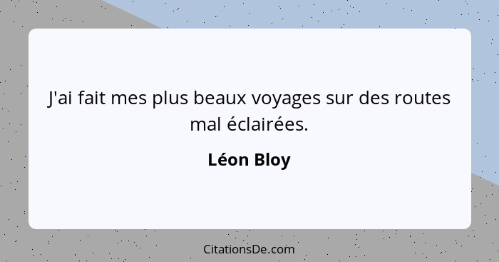 J'ai fait mes plus beaux voyages sur des routes mal éclairées.... - Léon Bloy