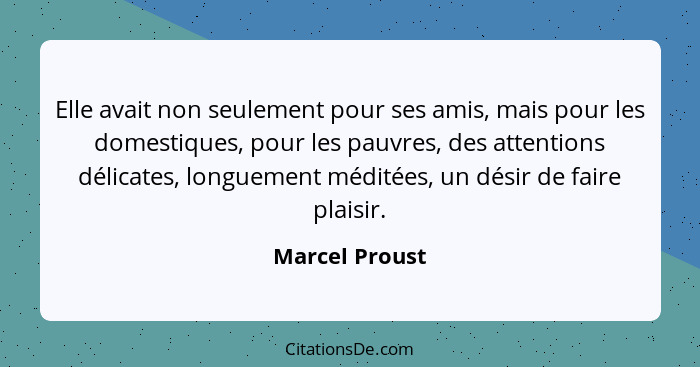 Elle avait non seulement pour ses amis, mais pour les domestiques, pour les pauvres, des attentions délicates, longuement méditées, un... - Marcel Proust