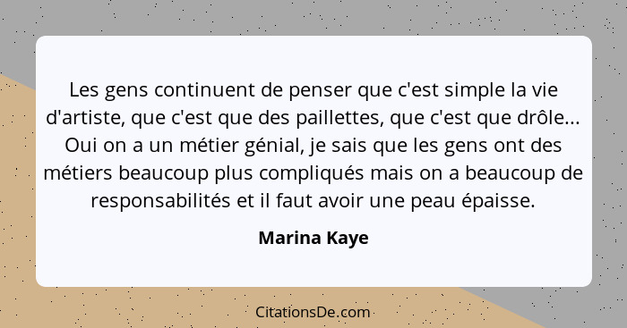 Les gens continuent de penser que c'est simple la vie d'artiste, que c'est que des paillettes, que c'est que drôle... Oui on a un métier... - Marina Kaye