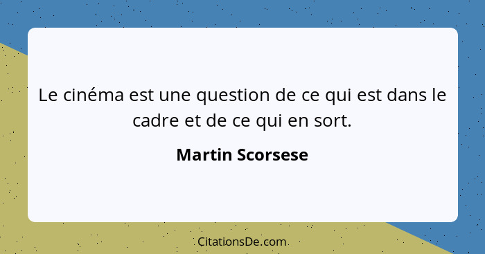 Le cinéma est une question de ce qui est dans le cadre et de ce qui en sort.... - Martin Scorsese