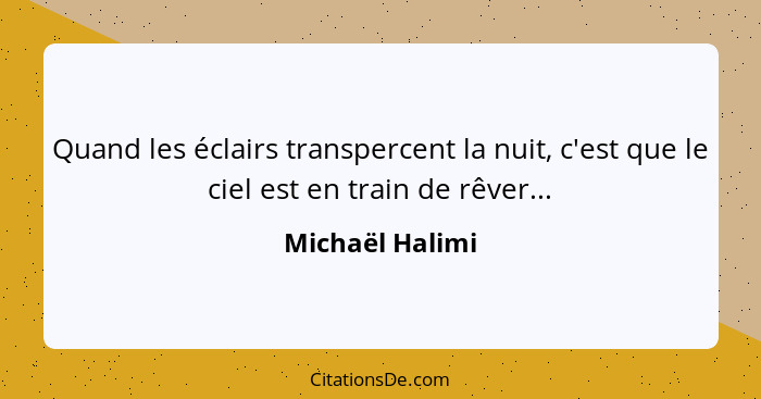 Quand les éclairs transpercent la nuit, c'est que le ciel est en train de rêver...... - Michaël Halimi