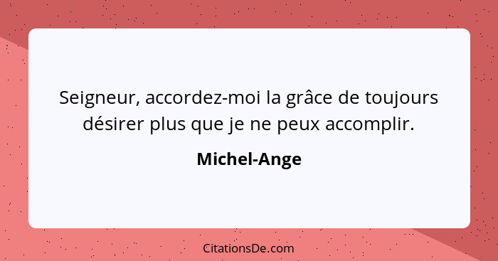 Seigneur, accordez-moi la grâce de toujours désirer plus que je ne peux accomplir.... - Michel-Ange