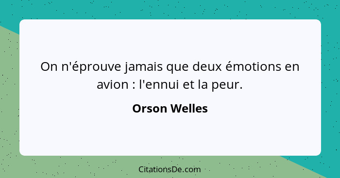 On n'éprouve jamais que deux émotions en avion : l'ennui et la peur.... - Orson Welles