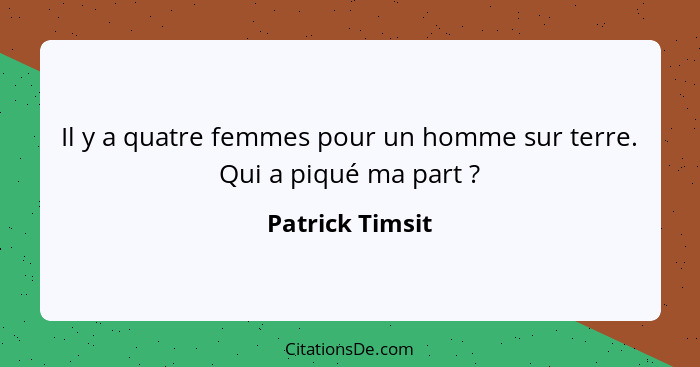 Il y a quatre femmes pour un homme sur terre. Qui a piqué ma part ?... - Patrick Timsit