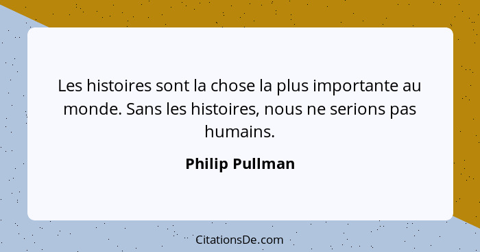 Les histoires sont la chose la plus importante au monde. Sans les histoires, nous ne serions pas humains.... - Philip Pullman