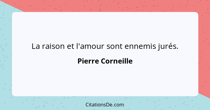 La raison et l'amour sont ennemis jurés.... - Pierre Corneille