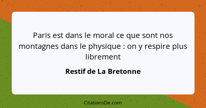 Paris est dans le moral ce que sont nos montagnes dans le physique : on y respire plus librement... - Restif de La Bretonne