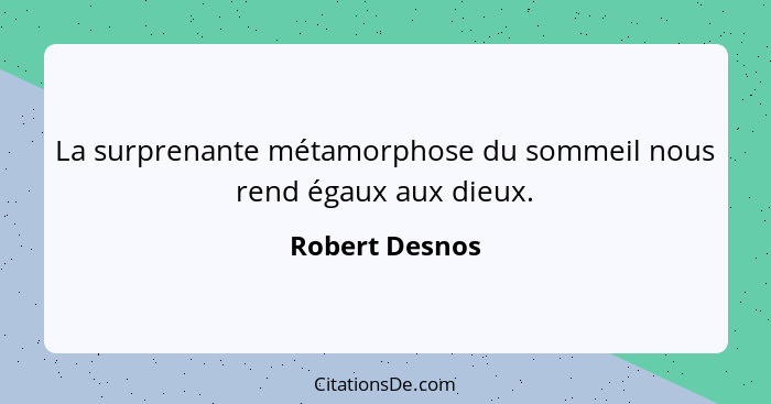 La surprenante métamorphose du sommeil nous rend égaux aux dieux.... - Robert Desnos