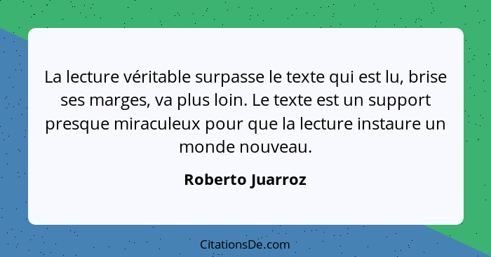 La lecture véritable surpasse le texte qui est lu, brise ses marges, va plus loin. Le texte est un support presque miraculeux pour q... - Roberto Juarroz