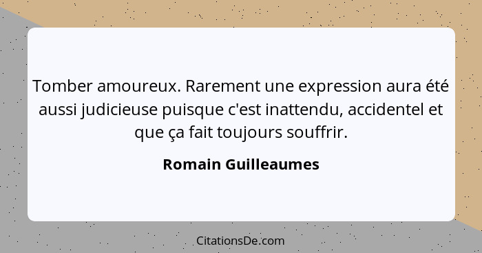 Tomber amoureux. Rarement une expression aura été aussi judicieuse puisque c'est inattendu, accidentel et que ça fait toujours so... - Romain Guilleaumes