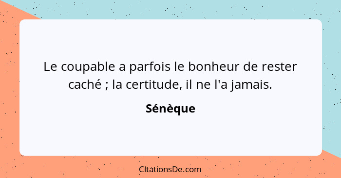 Le coupable a parfois le bonheur de rester caché ; la certitude, il ne l'a jamais.... - Sénèque