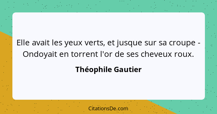 Elle avait les yeux verts, et jusque sur sa croupe - Ondoyait en torrent l'or de ses cheveux roux.... - Théophile Gautier