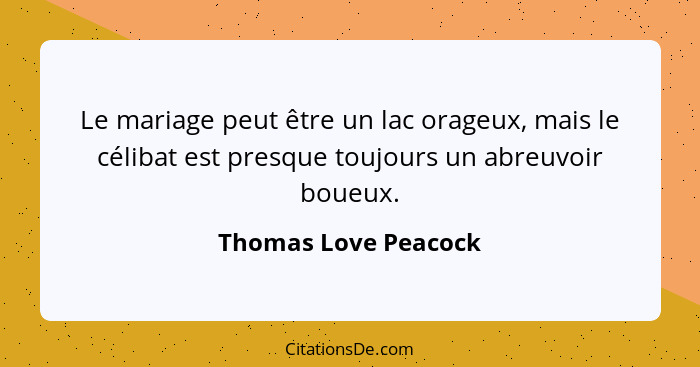 Le mariage peut être un lac orageux, mais le célibat est presque toujours un abreuvoir boueux.... - Thomas Love Peacock