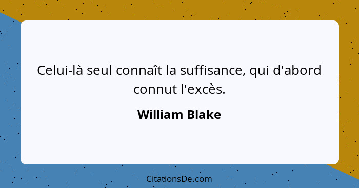 Celui-là seul connaît la suffisance, qui d'abord connut l'excès.... - William Blake