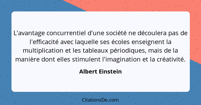 L'avantage concurrentiel d'une société ne découlera pas de l'efficacité avec laquelle ses écoles enseignent la multiplication et les... - Albert Einstein