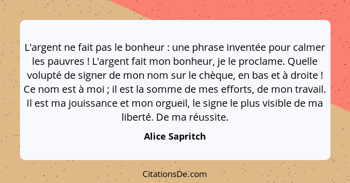 L'argent ne fait pas le bonheur : une phrase inventée pour calmer les pauvres ! L'argent fait mon bonheur, je le proclame.... - Alice Sapritch