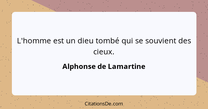 L'homme est un dieu tombé qui se souvient des cieux.... - Alphonse de Lamartine